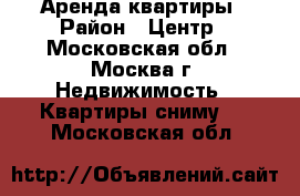 Аренда квартиры › Район ­ Центр - Московская обл., Москва г. Недвижимость » Квартиры сниму   . Московская обл.